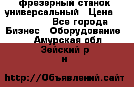 фрезерный станок универсальный › Цена ­ 130 000 - Все города Бизнес » Оборудование   . Амурская обл.,Зейский р-н